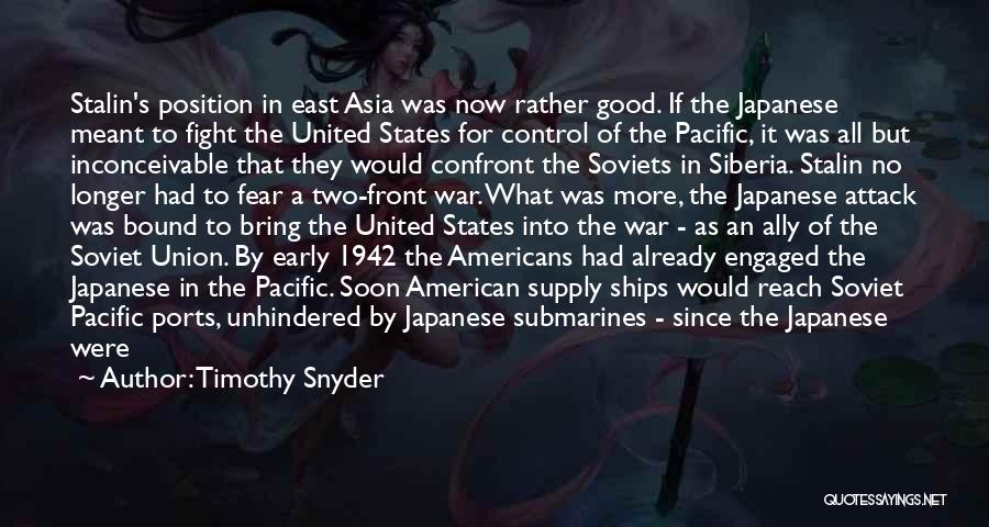 Timothy Snyder Quotes: Stalin's Position In East Asia Was Now Rather Good. If The Japanese Meant To Fight The United States For Control