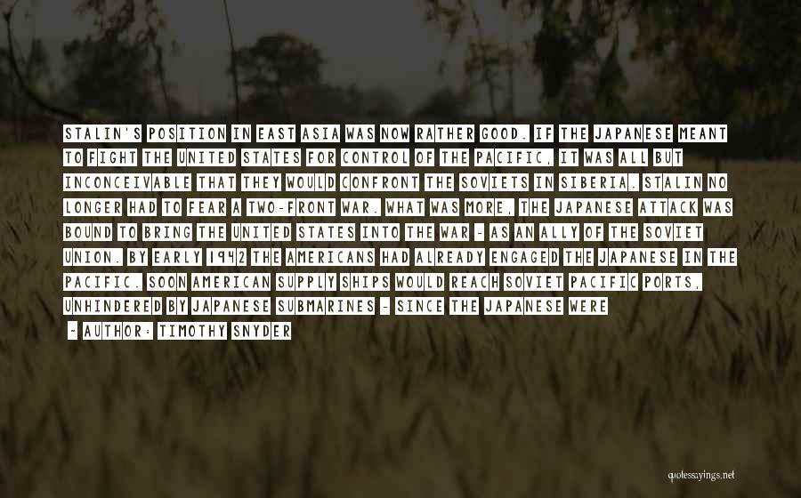 Timothy Snyder Quotes: Stalin's Position In East Asia Was Now Rather Good. If The Japanese Meant To Fight The United States For Control
