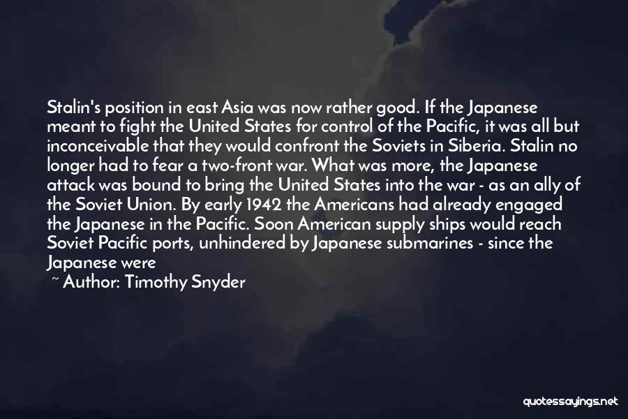 Timothy Snyder Quotes: Stalin's Position In East Asia Was Now Rather Good. If The Japanese Meant To Fight The United States For Control