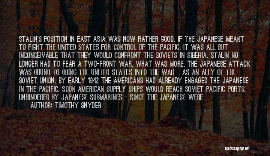 Timothy Snyder Quotes: Stalin's Position In East Asia Was Now Rather Good. If The Japanese Meant To Fight The United States For Control