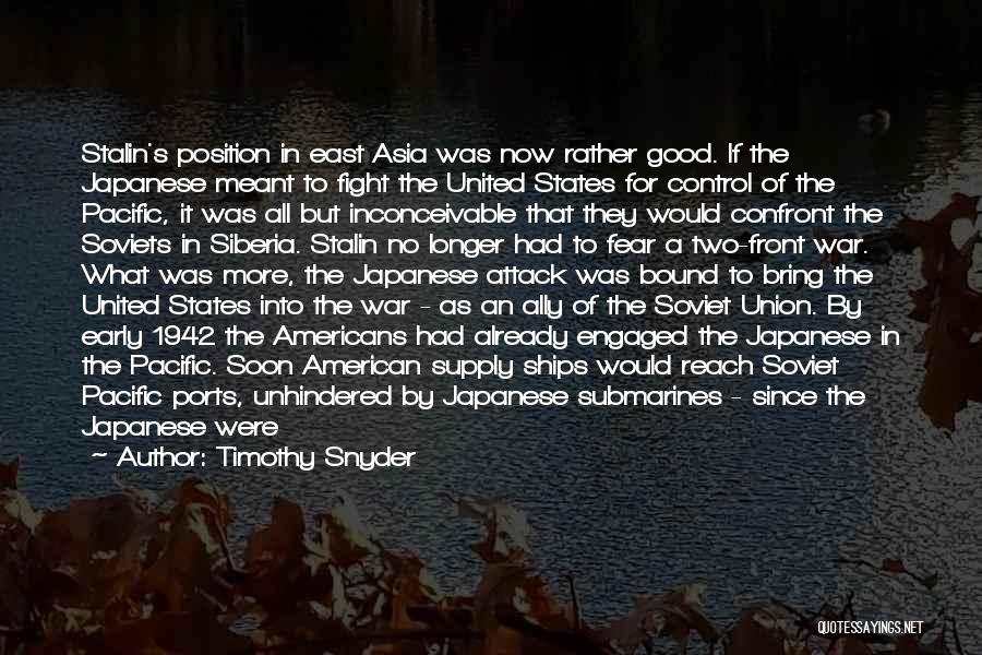 Timothy Snyder Quotes: Stalin's Position In East Asia Was Now Rather Good. If The Japanese Meant To Fight The United States For Control