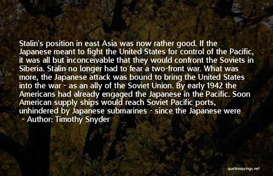 Timothy Snyder Quotes: Stalin's Position In East Asia Was Now Rather Good. If The Japanese Meant To Fight The United States For Control