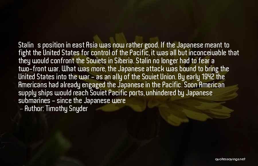 Timothy Snyder Quotes: Stalin's Position In East Asia Was Now Rather Good. If The Japanese Meant To Fight The United States For Control