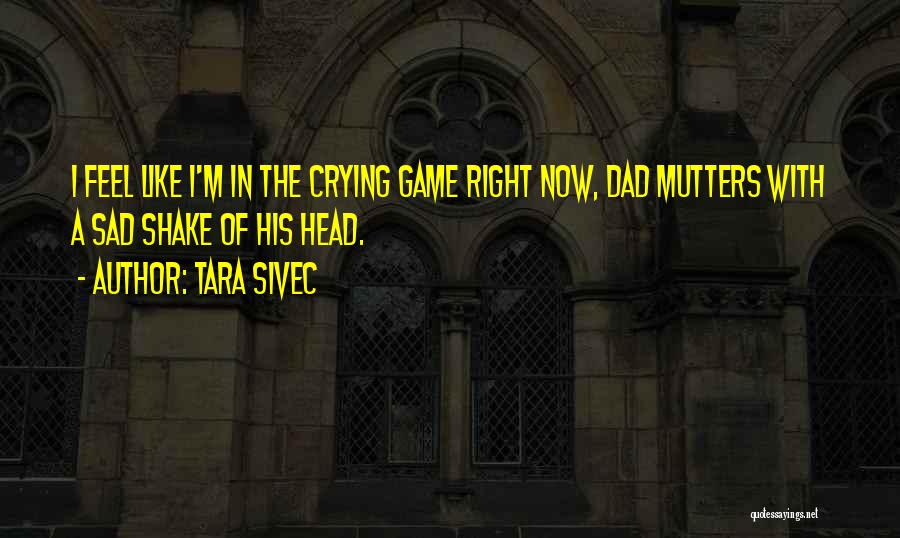 Tara Sivec Quotes: I Feel Like I'm In The Crying Game Right Now, Dad Mutters With A Sad Shake Of His Head.