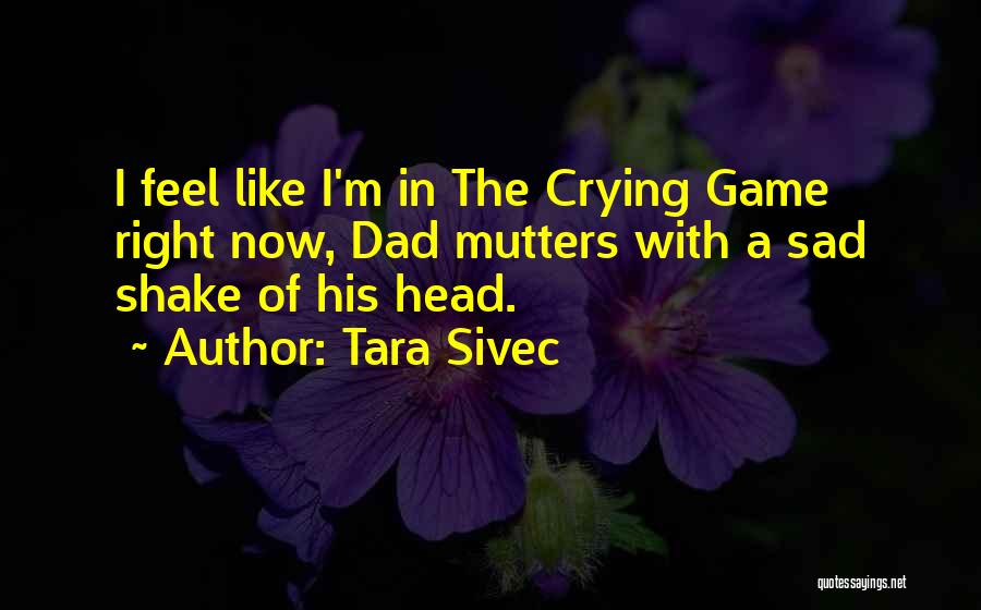 Tara Sivec Quotes: I Feel Like I'm In The Crying Game Right Now, Dad Mutters With A Sad Shake Of His Head.