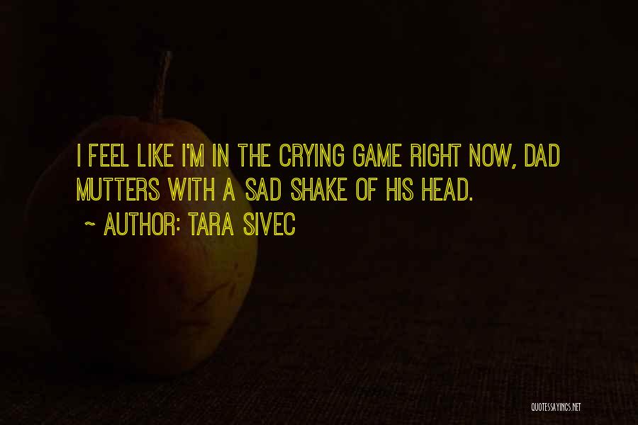 Tara Sivec Quotes: I Feel Like I'm In The Crying Game Right Now, Dad Mutters With A Sad Shake Of His Head.