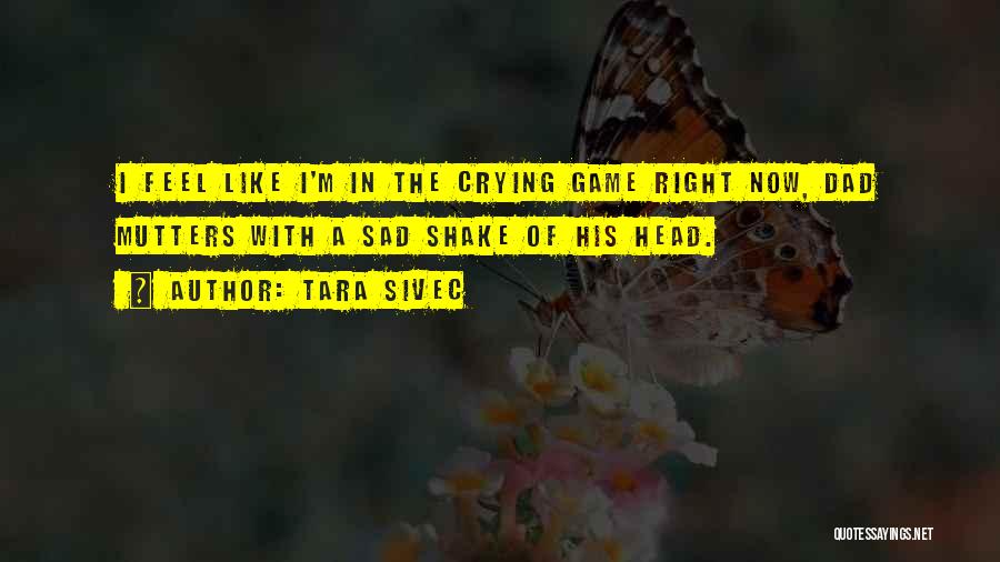 Tara Sivec Quotes: I Feel Like I'm In The Crying Game Right Now, Dad Mutters With A Sad Shake Of His Head.