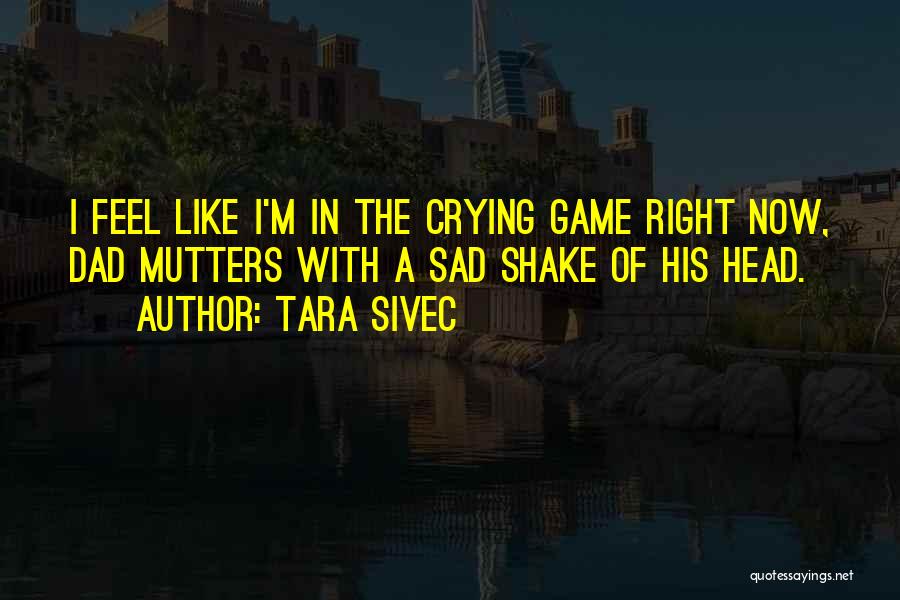 Tara Sivec Quotes: I Feel Like I'm In The Crying Game Right Now, Dad Mutters With A Sad Shake Of His Head.