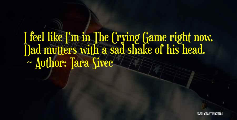 Tara Sivec Quotes: I Feel Like I'm In The Crying Game Right Now, Dad Mutters With A Sad Shake Of His Head.