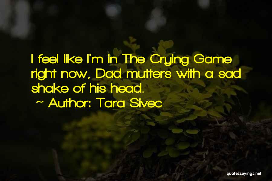 Tara Sivec Quotes: I Feel Like I'm In The Crying Game Right Now, Dad Mutters With A Sad Shake Of His Head.