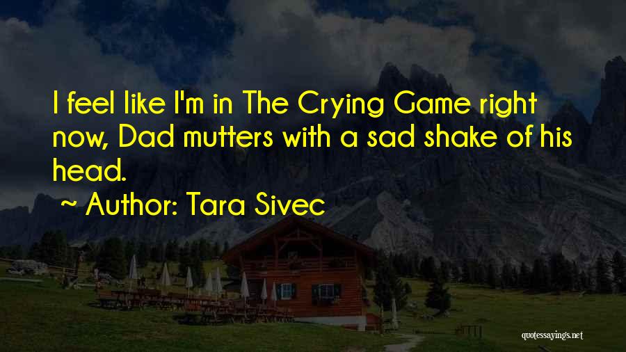 Tara Sivec Quotes: I Feel Like I'm In The Crying Game Right Now, Dad Mutters With A Sad Shake Of His Head.