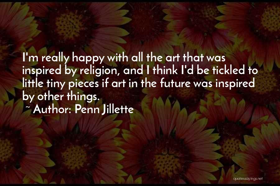Penn Jillette Quotes: I'm Really Happy With All The Art That Was Inspired By Religion, And I Think I'd Be Tickled To Little