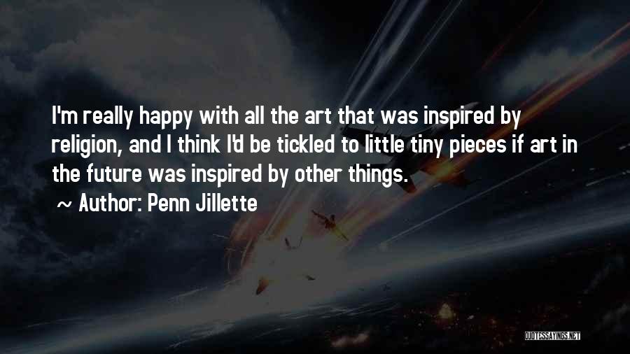 Penn Jillette Quotes: I'm Really Happy With All The Art That Was Inspired By Religion, And I Think I'd Be Tickled To Little
