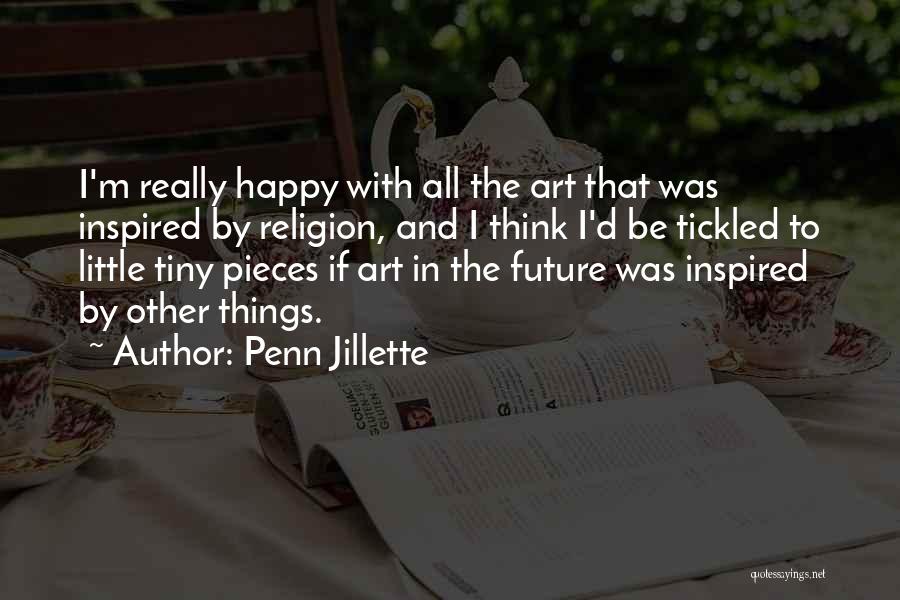 Penn Jillette Quotes: I'm Really Happy With All The Art That Was Inspired By Religion, And I Think I'd Be Tickled To Little