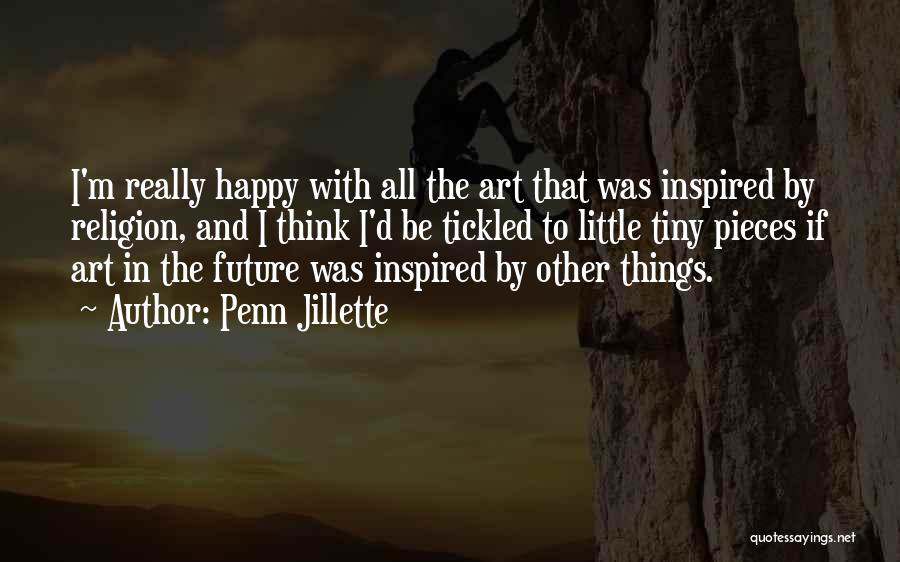 Penn Jillette Quotes: I'm Really Happy With All The Art That Was Inspired By Religion, And I Think I'd Be Tickled To Little