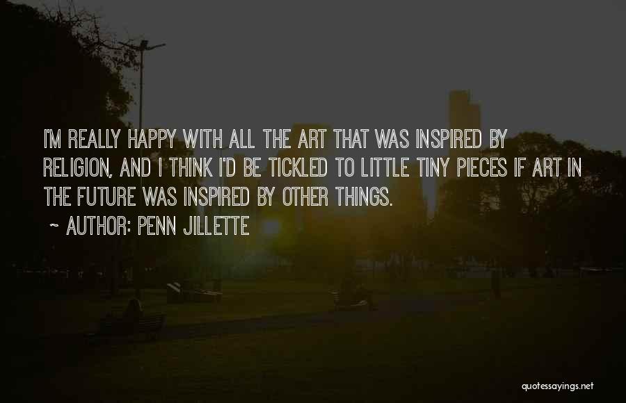 Penn Jillette Quotes: I'm Really Happy With All The Art That Was Inspired By Religion, And I Think I'd Be Tickled To Little