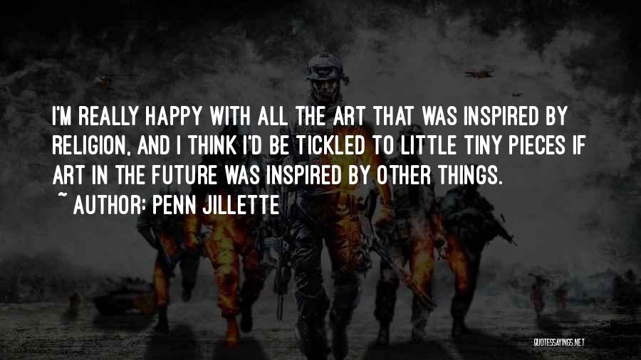 Penn Jillette Quotes: I'm Really Happy With All The Art That Was Inspired By Religion, And I Think I'd Be Tickled To Little