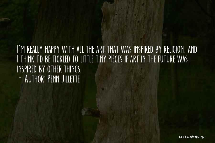 Penn Jillette Quotes: I'm Really Happy With All The Art That Was Inspired By Religion, And I Think I'd Be Tickled To Little