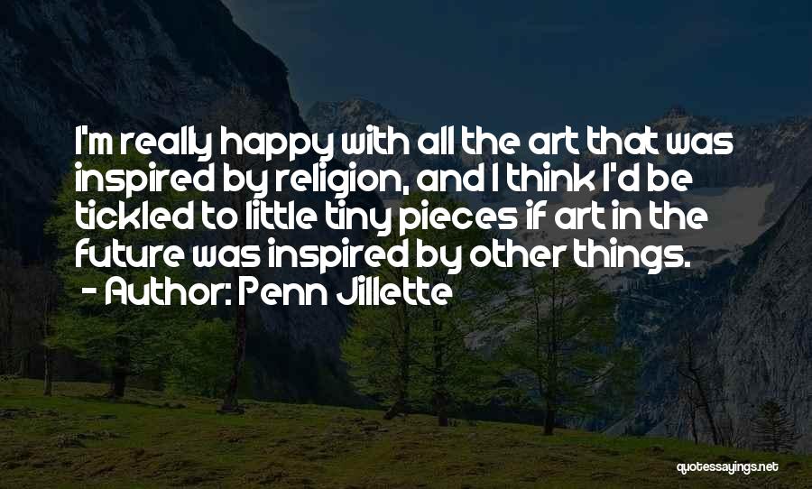 Penn Jillette Quotes: I'm Really Happy With All The Art That Was Inspired By Religion, And I Think I'd Be Tickled To Little