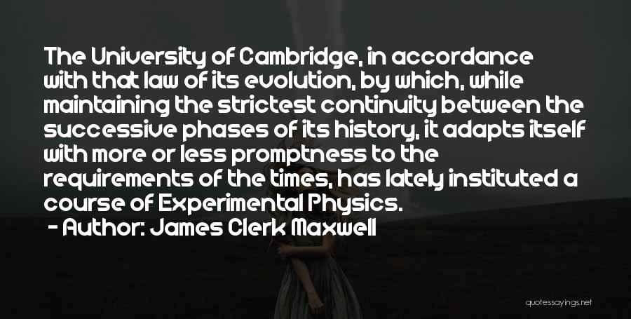 James Clerk Maxwell Quotes: The University Of Cambridge, In Accordance With That Law Of Its Evolution, By Which, While Maintaining The Strictest Continuity Between
