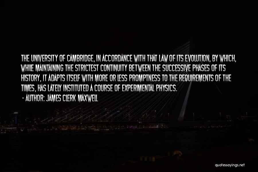 James Clerk Maxwell Quotes: The University Of Cambridge, In Accordance With That Law Of Its Evolution, By Which, While Maintaining The Strictest Continuity Between