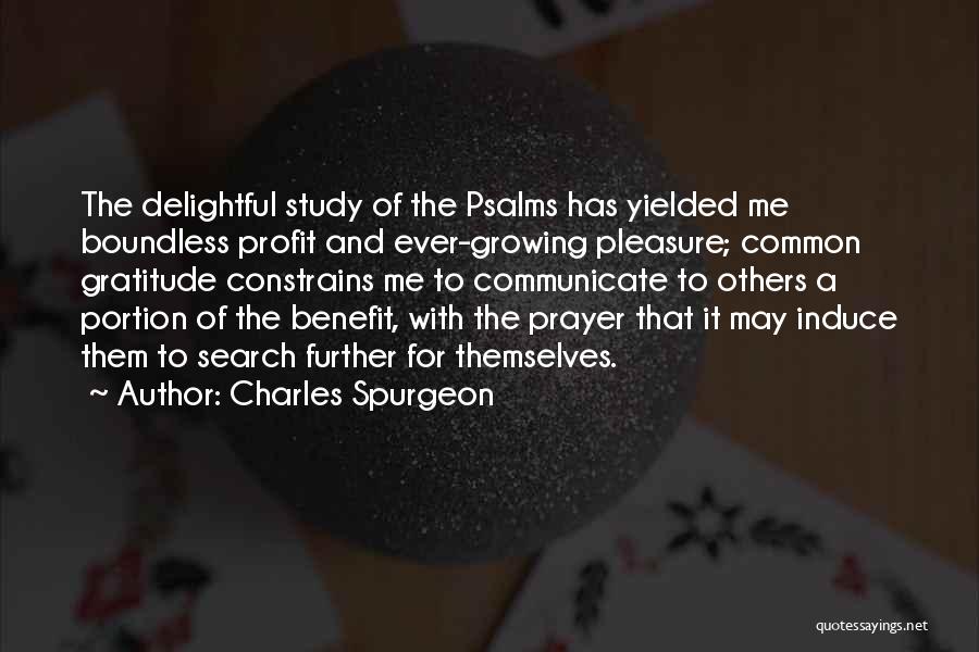 Charles Spurgeon Quotes: The Delightful Study Of The Psalms Has Yielded Me Boundless Profit And Ever-growing Pleasure; Common Gratitude Constrains Me To Communicate