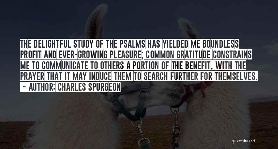 Charles Spurgeon Quotes: The Delightful Study Of The Psalms Has Yielded Me Boundless Profit And Ever-growing Pleasure; Common Gratitude Constrains Me To Communicate