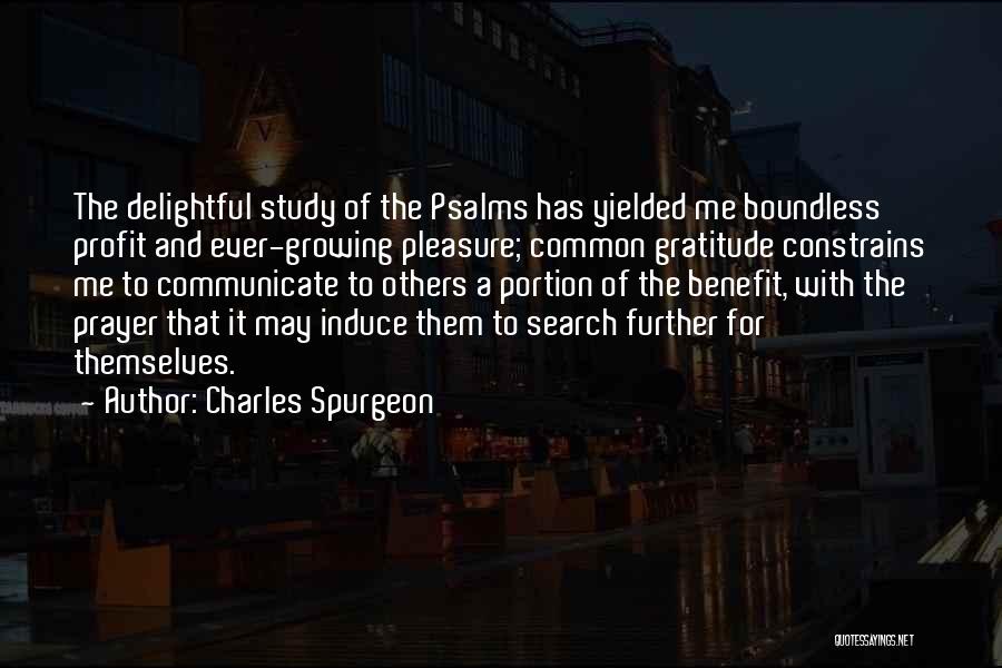 Charles Spurgeon Quotes: The Delightful Study Of The Psalms Has Yielded Me Boundless Profit And Ever-growing Pleasure; Common Gratitude Constrains Me To Communicate