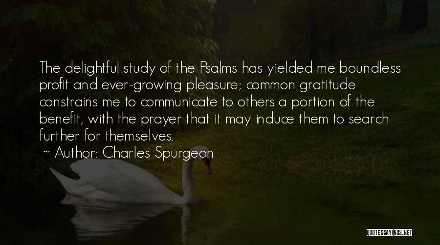 Charles Spurgeon Quotes: The Delightful Study Of The Psalms Has Yielded Me Boundless Profit And Ever-growing Pleasure; Common Gratitude Constrains Me To Communicate