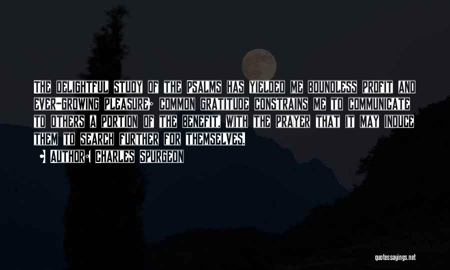 Charles Spurgeon Quotes: The Delightful Study Of The Psalms Has Yielded Me Boundless Profit And Ever-growing Pleasure; Common Gratitude Constrains Me To Communicate