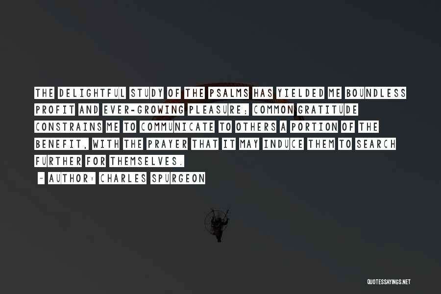 Charles Spurgeon Quotes: The Delightful Study Of The Psalms Has Yielded Me Boundless Profit And Ever-growing Pleasure; Common Gratitude Constrains Me To Communicate