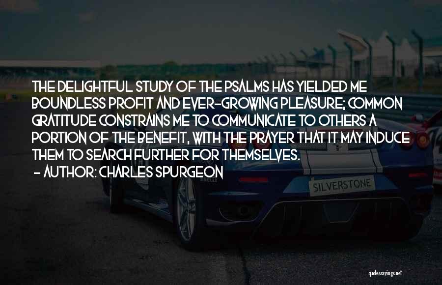 Charles Spurgeon Quotes: The Delightful Study Of The Psalms Has Yielded Me Boundless Profit And Ever-growing Pleasure; Common Gratitude Constrains Me To Communicate