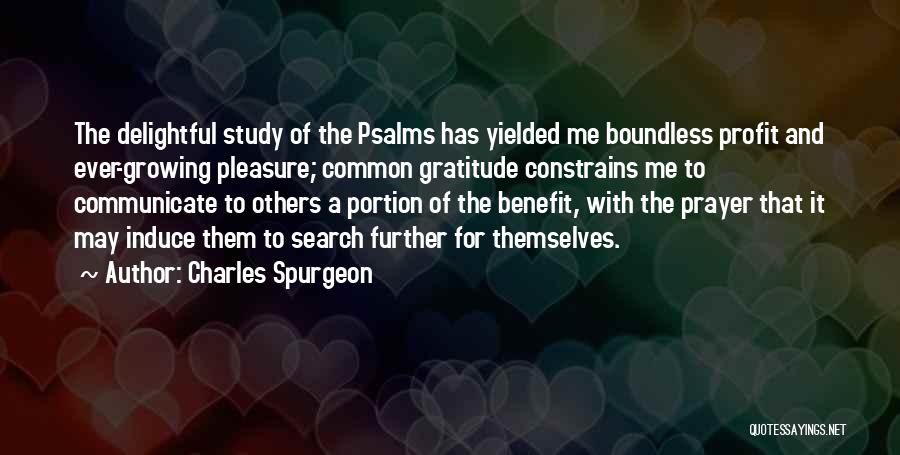 Charles Spurgeon Quotes: The Delightful Study Of The Psalms Has Yielded Me Boundless Profit And Ever-growing Pleasure; Common Gratitude Constrains Me To Communicate