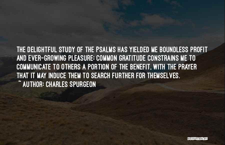 Charles Spurgeon Quotes: The Delightful Study Of The Psalms Has Yielded Me Boundless Profit And Ever-growing Pleasure; Common Gratitude Constrains Me To Communicate