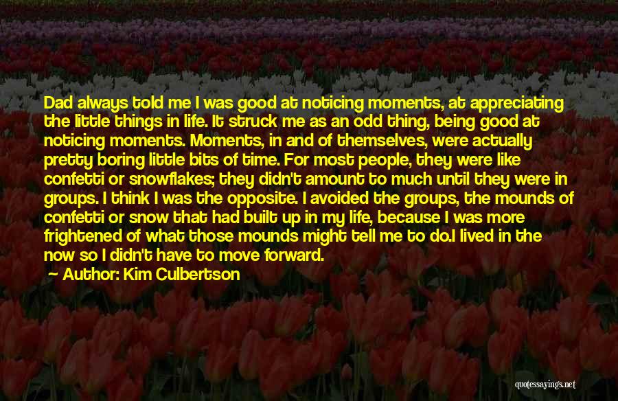 Kim Culbertson Quotes: Dad Always Told Me I Was Good At Noticing Moments, At Appreciating The Little Things In Life. It Struck Me