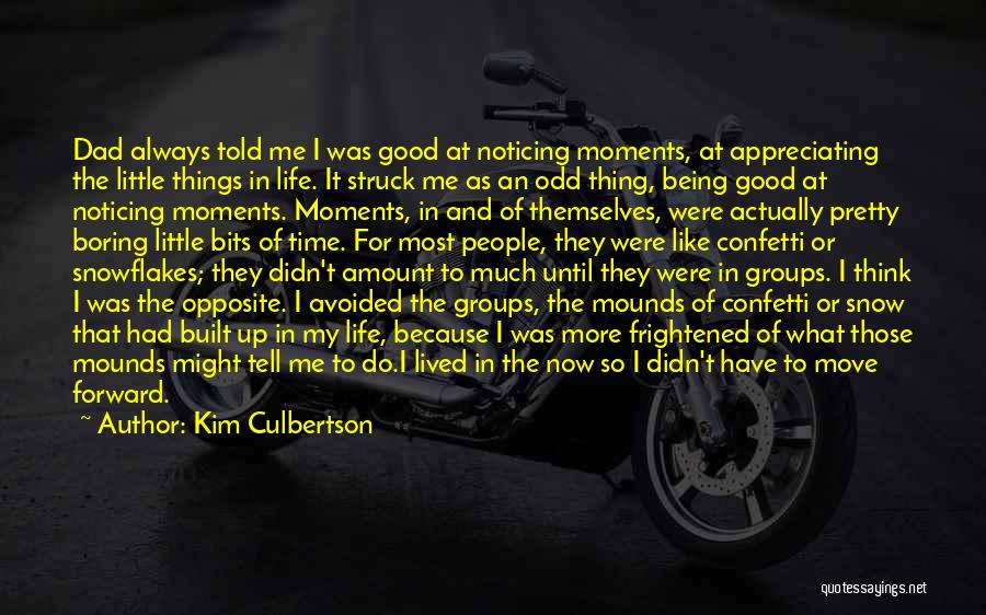 Kim Culbertson Quotes: Dad Always Told Me I Was Good At Noticing Moments, At Appreciating The Little Things In Life. It Struck Me