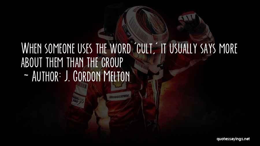 J. Gordon Melton Quotes: When Someone Uses The Word 'cult,' It Usually Says More About Them Than The Group