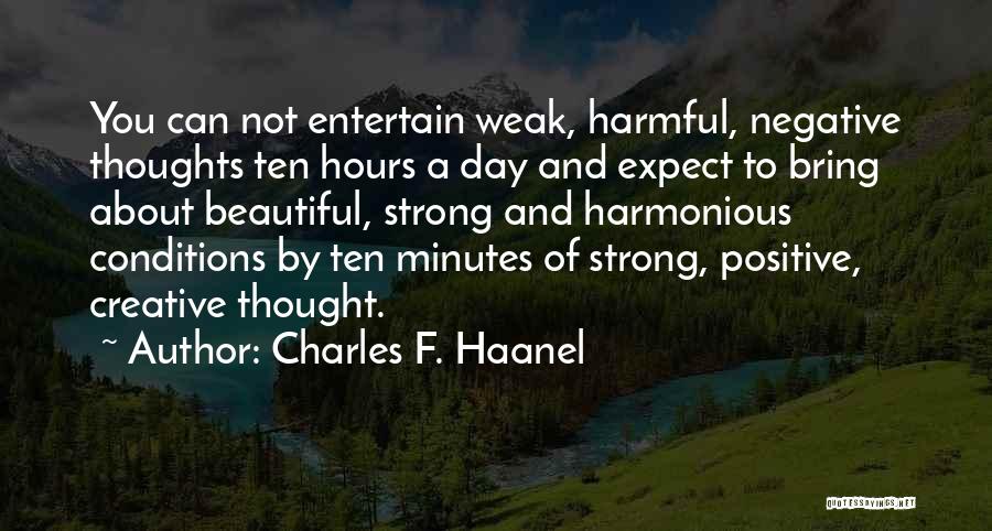 Charles F. Haanel Quotes: You Can Not Entertain Weak, Harmful, Negative Thoughts Ten Hours A Day And Expect To Bring About Beautiful, Strong And