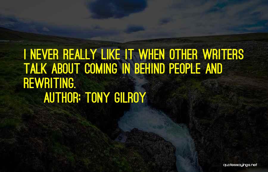 Tony Gilroy Quotes: I Never Really Like It When Other Writers Talk About Coming In Behind People And Rewriting.