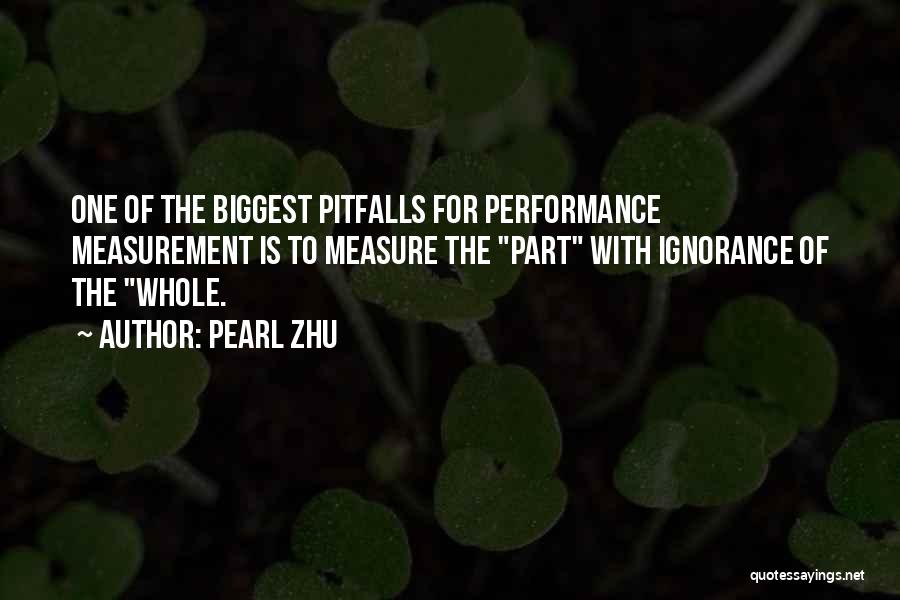 Pearl Zhu Quotes: One Of The Biggest Pitfalls For Performance Measurement Is To Measure The Part With Ignorance Of The Whole.