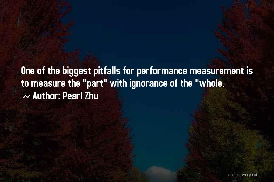 Pearl Zhu Quotes: One Of The Biggest Pitfalls For Performance Measurement Is To Measure The Part With Ignorance Of The Whole.