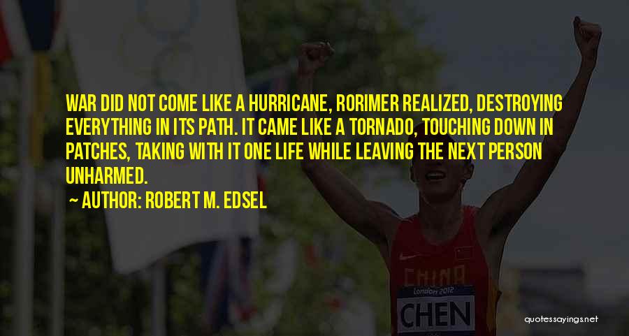 Robert M. Edsel Quotes: War Did Not Come Like A Hurricane, Rorimer Realized, Destroying Everything In Its Path. It Came Like A Tornado, Touching