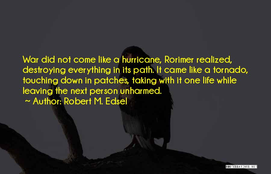 Robert M. Edsel Quotes: War Did Not Come Like A Hurricane, Rorimer Realized, Destroying Everything In Its Path. It Came Like A Tornado, Touching