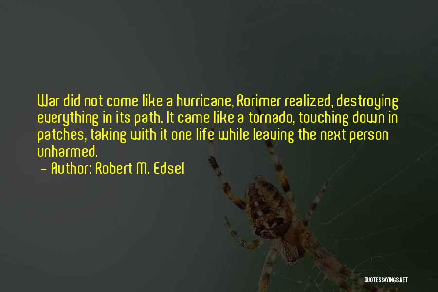 Robert M. Edsel Quotes: War Did Not Come Like A Hurricane, Rorimer Realized, Destroying Everything In Its Path. It Came Like A Tornado, Touching