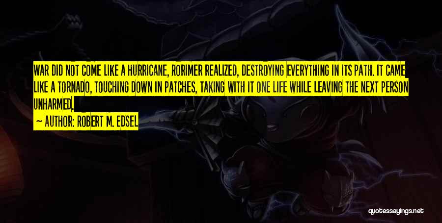 Robert M. Edsel Quotes: War Did Not Come Like A Hurricane, Rorimer Realized, Destroying Everything In Its Path. It Came Like A Tornado, Touching