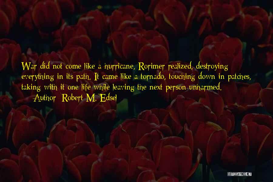 Robert M. Edsel Quotes: War Did Not Come Like A Hurricane, Rorimer Realized, Destroying Everything In Its Path. It Came Like A Tornado, Touching