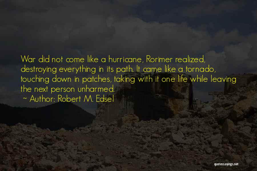 Robert M. Edsel Quotes: War Did Not Come Like A Hurricane, Rorimer Realized, Destroying Everything In Its Path. It Came Like A Tornado, Touching