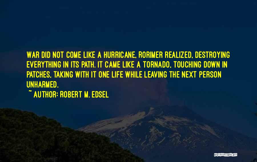 Robert M. Edsel Quotes: War Did Not Come Like A Hurricane, Rorimer Realized, Destroying Everything In Its Path. It Came Like A Tornado, Touching