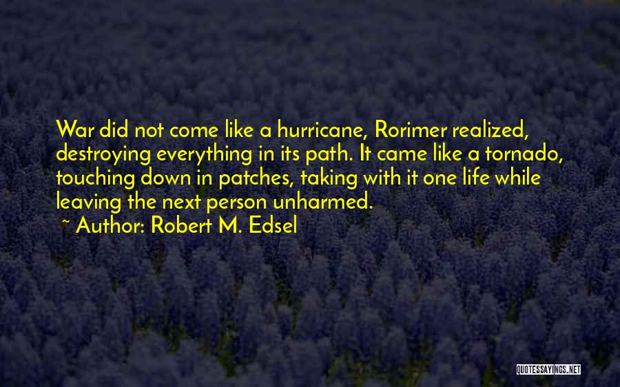 Robert M. Edsel Quotes: War Did Not Come Like A Hurricane, Rorimer Realized, Destroying Everything In Its Path. It Came Like A Tornado, Touching