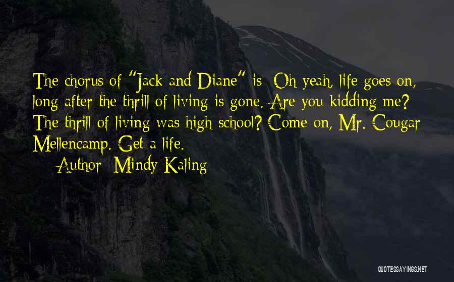 Mindy Kaling Quotes: The Chorus Of Jack And Diane Is: Oh Yeah, Life Goes On, Long After The Thrill Of Living Is Gone.